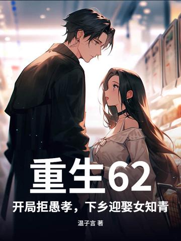 重生62:开局拒愚孝,下乡迎娶女知青 重生62:开局拒愚孝,下乡迎娶女知青