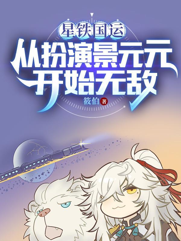 扮演景元元后,我被星神们哄抢 扮演景元元后,我被星神们哄抢