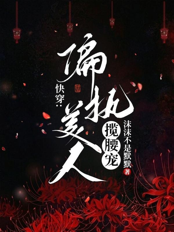 快穿:偏执美人揽腰宠 快穿:偏执美人揽腰宠