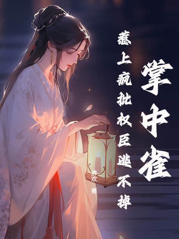 掌中雀!惹上疯批权臣逃不掉 掌中雀!惹上疯批权臣逃不掉