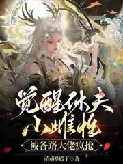 觉醒休夫,小雌性被各路大佬疯抢 觉醒休夫,小雌性被各路大佬疯抢